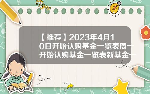 【推荐】2023年4月10日开始认购基金一览表周一开始认购基金一览表新基金一览表