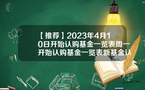【推荐】2023年4月10日开始认购基金一览表周一开始认购基金一览表新基金认购期