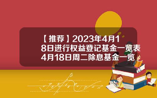 【推荐】2023年4月18日进行权益登记基金一览表4月18日周二除息基金一览表基金160515