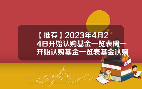 【推荐】2023年4月24日开始认购基金一览表周一开始认购基金一览表基金认购是指