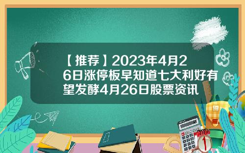 【推荐】2023年4月26日涨停板早知道七大利好有望发酵4月26日股票资讯