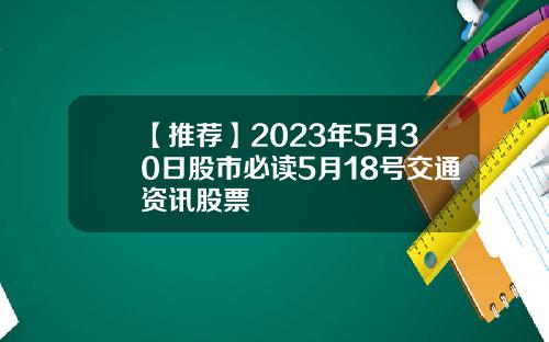 【推荐】2023年5月30日股市必读5月18号交通资讯股票