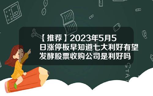 【推荐】2023年5月5日涨停板早知道七大利好有望发酵股票收购公司是利好吗