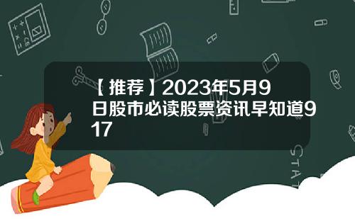 【推荐】2023年5月9日股市必读股票资讯早知道917