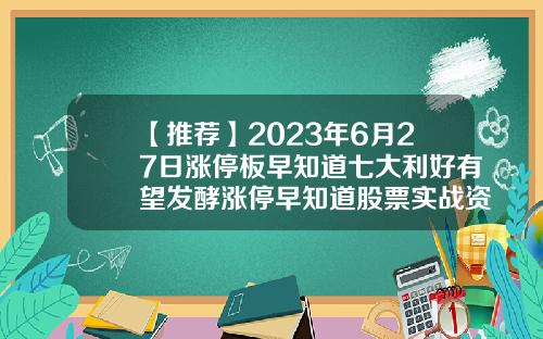 【推荐】2023年6月27日涨停板早知道七大利好有望发酵涨停早知道股票实战资讯