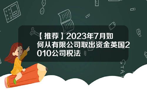 【推荐】2023年7月如何从有限公司取出资金英国2010公司税法