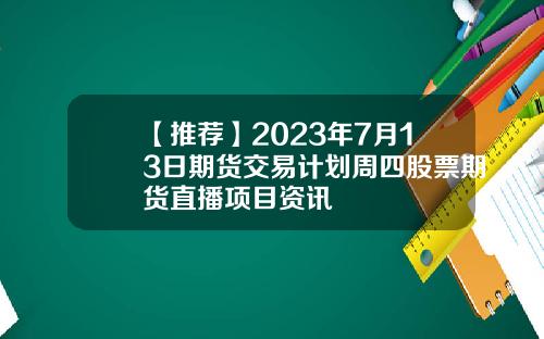 【推荐】2023年7月13日期货交易计划周四股票期货直播项目资讯