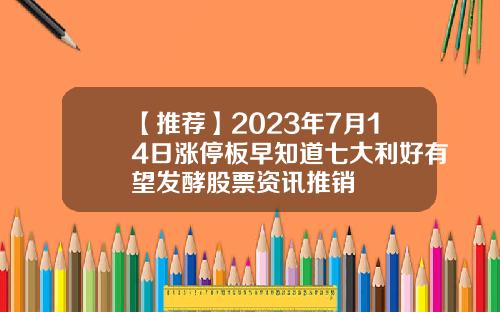 【推荐】2023年7月14日涨停板早知道七大利好有望发酵股票资讯推销