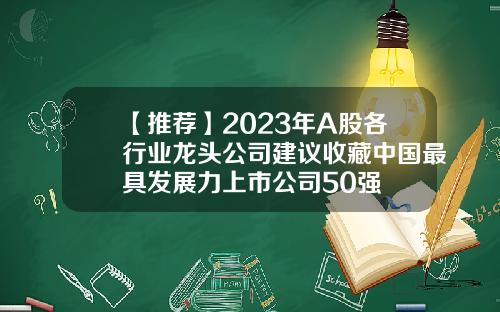 【推荐】2023年A股各行业龙头公司建议收藏中国最具发展力上市公司50强