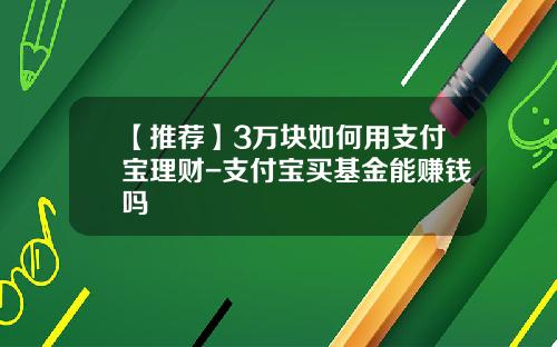 【推荐】3万块如何用支付宝理财-支付宝买基金能赚钱吗