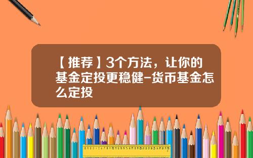 【推荐】3个方法，让你的基金定投更稳健-货币基金怎么定投