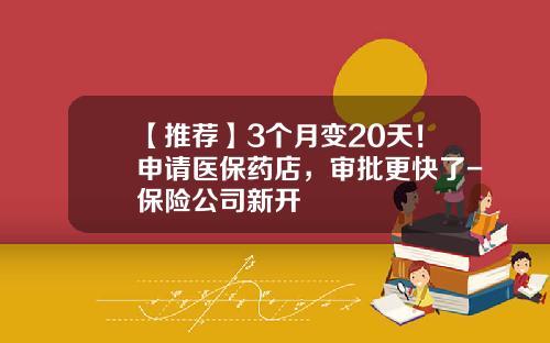 【推荐】3个月变20天！申请医保药店，审批更快了-保险公司新开