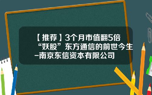 【推荐】3个月市值翻5倍“妖股”东方通信的前世今生-南京东信资本有限公司