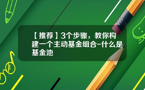 【推荐】3个步骤，教你构建一个主动基金组合-什么是基金池