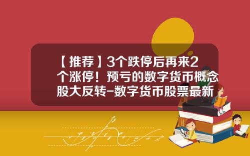 【推荐】3个跌停后再来2个涨停！预亏的数字货币概念股大反转-数字货币股票最新资讯