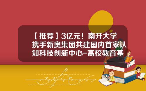 【推荐】3亿元！南开大学携手新奥集团共建国内首家认知科技创新中心-高校教育基金