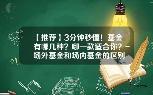 【推荐】3分钟秒懂！基金有哪几种？哪一款适合你？-场外基金和场内基金的区别