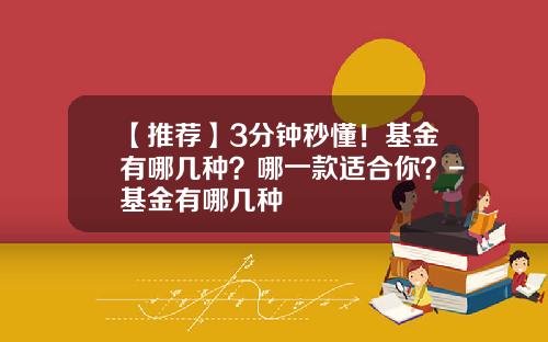 【推荐】3分钟秒懂！基金有哪几种？哪一款适合你？-基金有哪几种