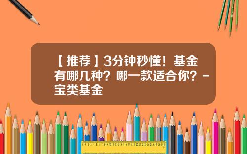 【推荐】3分钟秒懂！基金有哪几种？哪一款适合你？-宝类基金