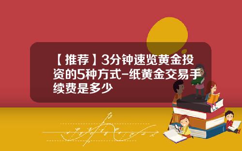 【推荐】3分钟速览黄金投资的5种方式-纸黄金交易手续费是多少