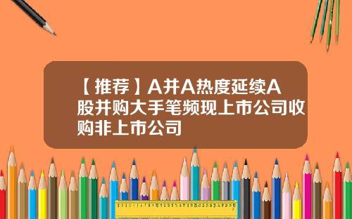 【推荐】A并A热度延续A股并购大手笔频现上市公司收购非上市公司