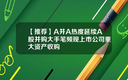 【推荐】A并A热度延续A股并购大手笔频现上市公司重大资产收购
