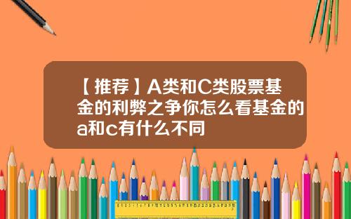 【推荐】A类和C类股票基金的利弊之争你怎么看基金的a和c有什么不同