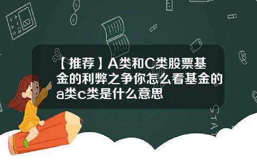 【推荐】A类和C类股票基金的利弊之争你怎么看基金的a类c类是什么意思
