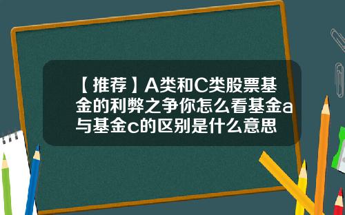 【推荐】A类和C类股票基金的利弊之争你怎么看基金a与基金c的区别是什么意思