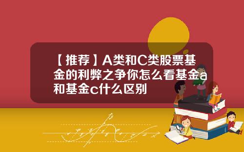 【推荐】A类和C类股票基金的利弊之争你怎么看基金a和基金c什么区别