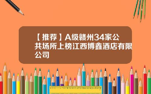 【推荐】A级赣州34家公共场所上榜江西博鑫酒店有限公司