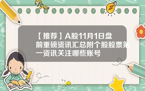 【推荐】A股11月1日盘前重磅资讯汇总附个股股票第一资讯关注哪些账号