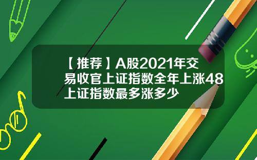 【推荐】A股2021年交易收官上证指数全年上涨48上证指数最多涨多少