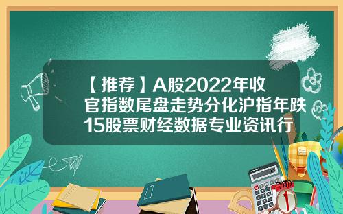 【推荐】A股2022年收官指数尾盘走势分化沪指年跌15股票财经数据专业资讯行情
