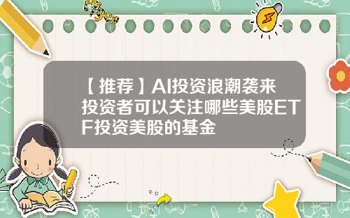 【推荐】AI投资浪潮袭来投资者可以关注哪些美股ETF投资美股的基金