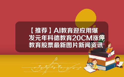 【推荐】AI教育迎应用爆发元年科德教育20CM涨停教育股票最新图片新闻资讯