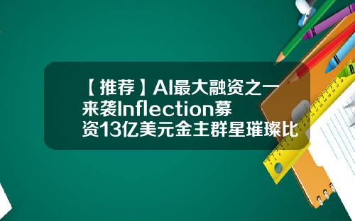 【推荐】AI最大融资之一来袭Inflection募资13亿美元金主群星璀璨比尔盖茨投资的公司