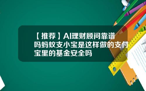 【推荐】AI理财顾问靠谱吗蚂蚁支小宝是这样做的支付宝里的基金安全吗