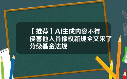 【推荐】AI生成内容不得侵害他人肖像权新规全文来了分级基金法规