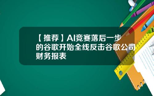 【推荐】AI竞赛落后一步的谷歌开始全线反击谷歌公司财务报表
