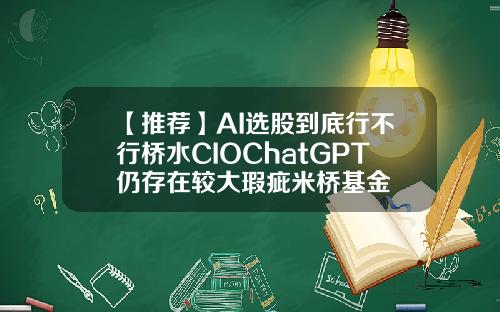 【推荐】AI选股到底行不行桥水CIOChatGPT仍存在较大瑕疵米桥基金