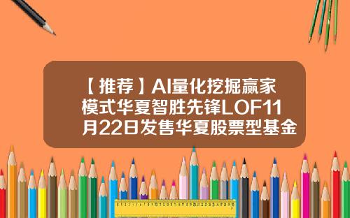 【推荐】AI量化挖掘赢家模式华夏智胜先锋LOF11月22日发售华夏股票型基金