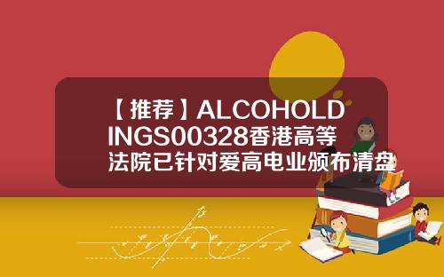 【推荐】ALCOHOLDINGS00328香港高等法院已针对爱高电业颁布清盘令香港法例第32章公司条例