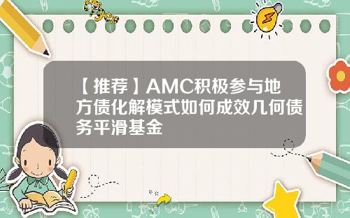 【推荐】AMC积极参与地方债化解模式如何成效几何债务平滑基金