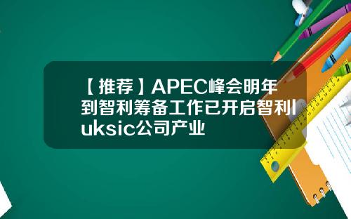 【推荐】APEC峰会明年到智利筹备工作已开启智利luksic公司产业