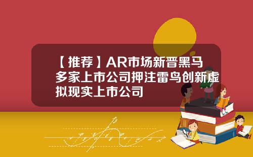 【推荐】AR市场新晋黑马多家上市公司押注雷鸟创新虚拟现实上市公司