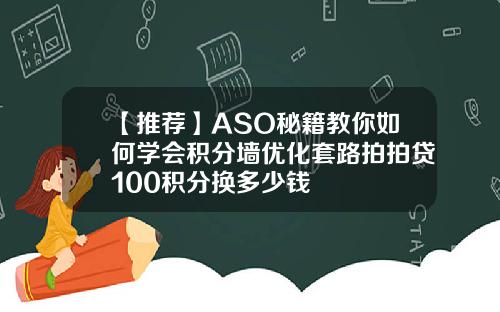 【推荐】ASO秘籍教你如何学会积分墙优化套路拍拍贷100积分换多少钱