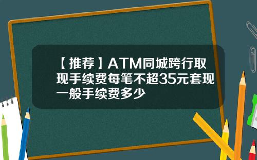 【推荐】ATM同城跨行取现手续费每笔不超35元套现一般手续费多少