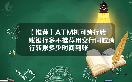 【推荐】ATM机可跨行转账银行多不推荐用交行同城跨行转账多少时间到账