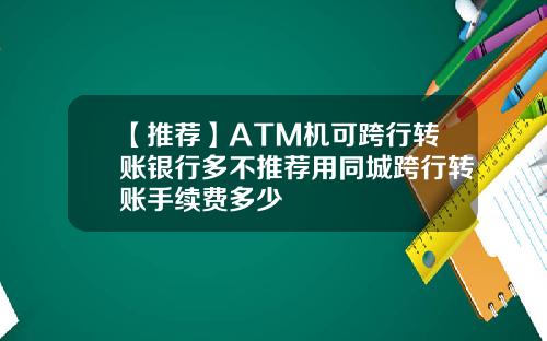 【推荐】ATM机可跨行转账银行多不推荐用同城跨行转账手续费多少